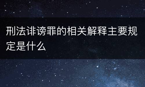 刑法诽谤罪的相关解释主要规定是什么