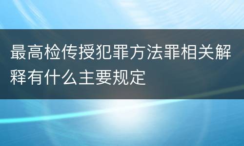 最高检传授犯罪方法罪相关解释有什么主要规定