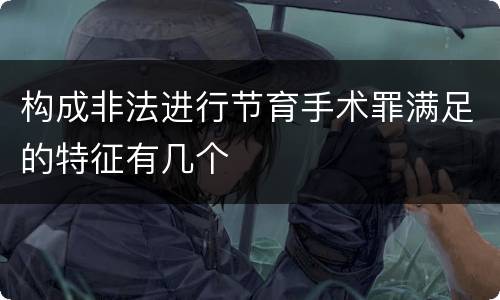 构成非法进行节育手术罪满足的特征有几个