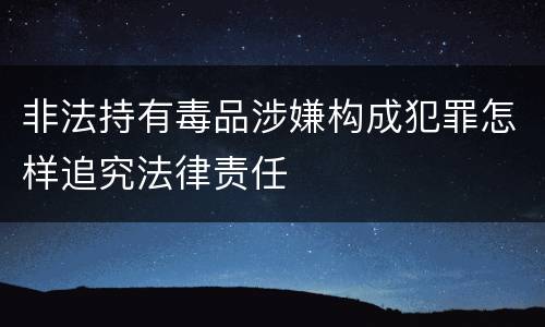 非法持有毒品涉嫌构成犯罪怎样追究法律责任