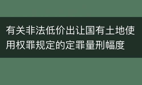 有关非法低价出让国有土地使用权罪规定的定罪量刑幅度