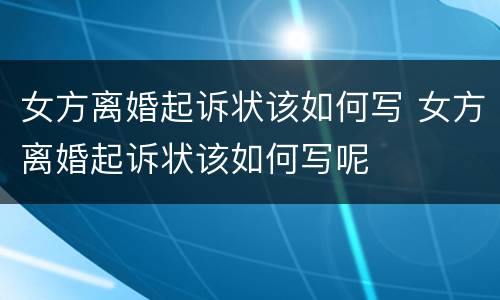 女方离婚起诉状该如何写 女方离婚起诉状该如何写呢