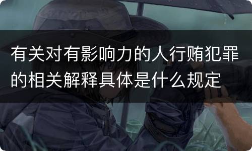 有关对有影响力的人行贿犯罪的相关解释具体是什么规定