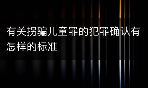 有关拐骗儿童罪的犯罪确认有怎样的标准