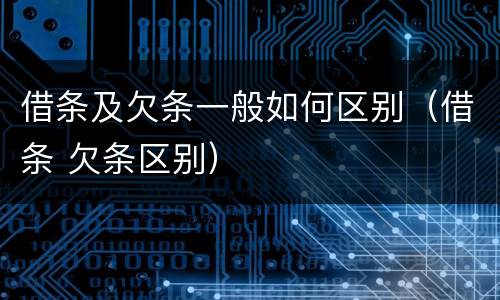 借条及欠条一般如何区别（借条 欠条区别）
