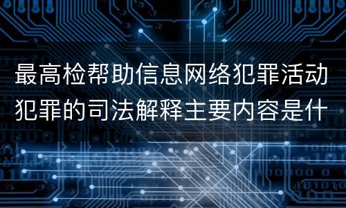 最高检帮助信息网络犯罪活动犯罪的司法解释主要内容是什么
