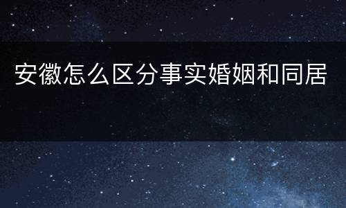 安徽怎么区分事实婚姻和同居