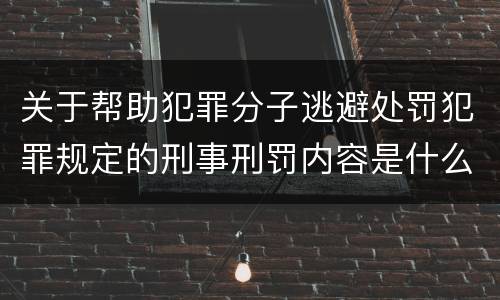 关于帮助犯罪分子逃避处罚犯罪规定的刑事刑罚内容是什么样的