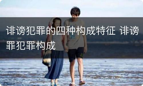 诽谤犯罪的四种构成特征 诽谤罪犯罪构成