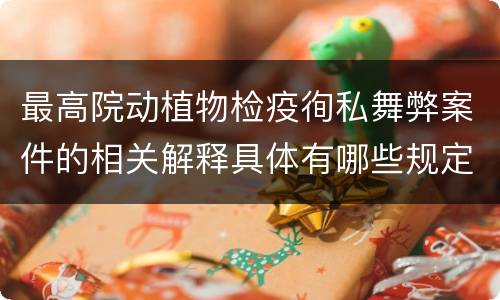 最高院动植物检疫徇私舞弊案件的相关解释具体有哪些规定