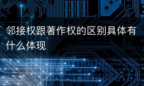 邻接权跟著作权的区别具体有什么体现