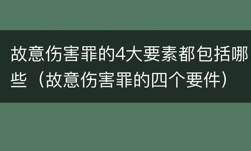 故意伤害罪的4大要素都包括哪些（故意伤害罪的四个要件）