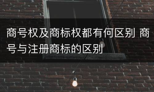 商号权及商标权都有何区别 商号与注册商标的区别