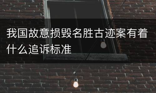我国故意损毁名胜古迹案有着什么追诉标准