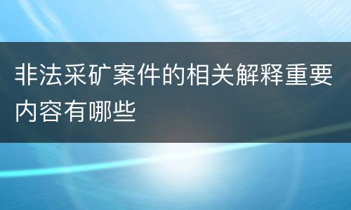 非法采矿案件的相关解释重要内容有哪些
