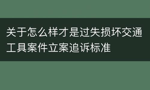 关于怎么样才是过失损坏交通工具案件立案追诉标准