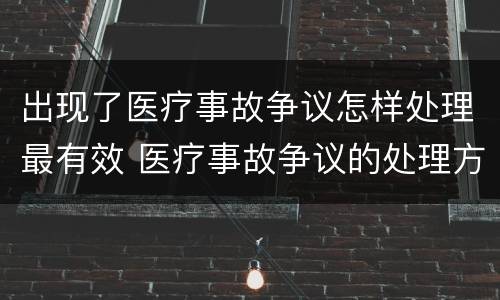 出现了医疗事故争议怎样处理最有效 医疗事故争议的处理方法有几种?