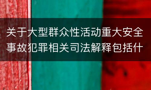 关于大型群众性活动重大安全事故犯罪相关司法解释包括什么