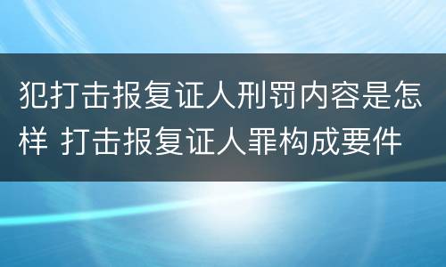 犯打击报复证人刑罚内容是怎样 打击报复证人罪构成要件