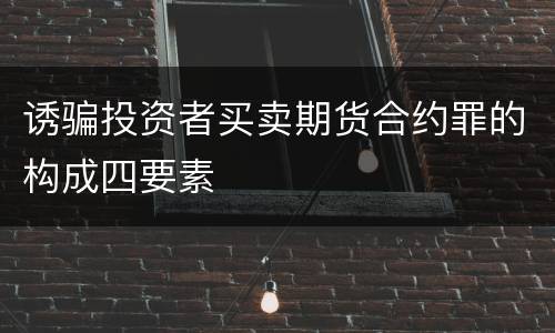 诱骗投资者买卖期货合约罪的构成四要素