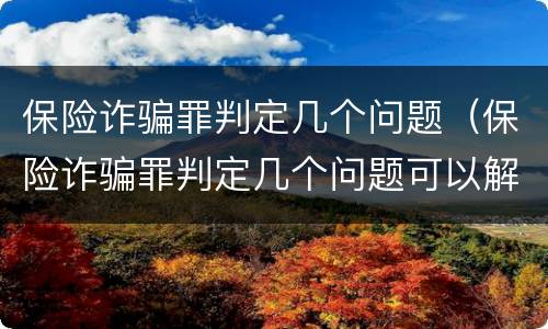 保险诈骗罪判定几个问题（保险诈骗罪判定几个问题可以解决）
