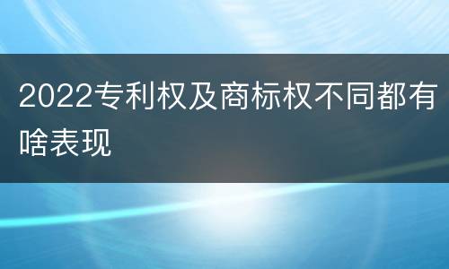 2022专利权及商标权不同都有啥表现