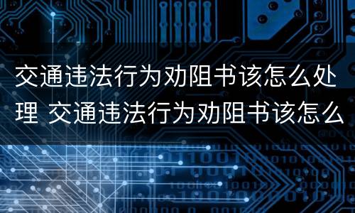 交通违法行为劝阻书该怎么处理 交通违法行为劝阻书该怎么处理图片
