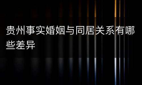 贵州事实婚姻与同居关系有哪些差异