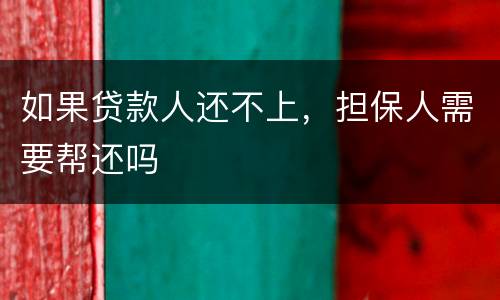 如果贷款人还不上，担保人需要帮还吗
