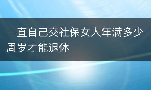 一直自己交社保女人年满多少周岁才能退休