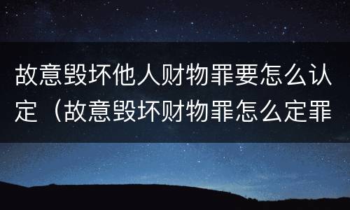 故意毁坏他人财物罪要怎么认定（故意毁坏财物罪怎么定罪）
