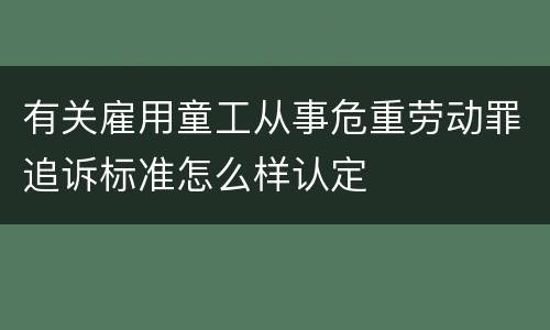 有关雇用童工从事危重劳动罪追诉标准怎么样认定