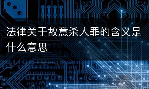 法律关于故意杀人罪的含义是什么意思