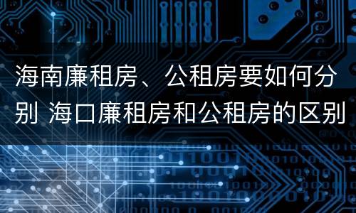 海南廉租房、公租房要如何分别 海口廉租房和公租房的区别
