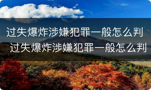 过失爆炸涉嫌犯罪一般怎么判 过失爆炸涉嫌犯罪一般怎么判的