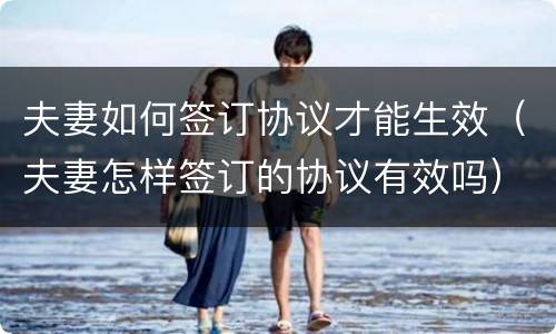 夫妻如何签订协议才能生效（夫妻怎样签订的协议有效吗）