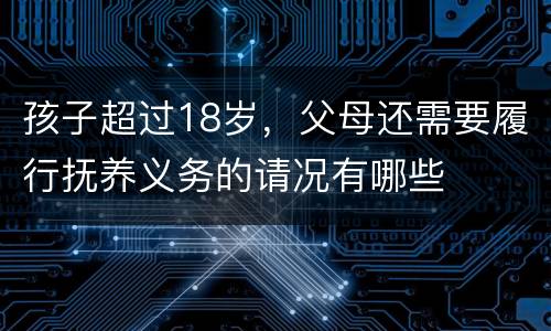 孩子超过18岁，父母还需要履行抚养义务的请况有哪些