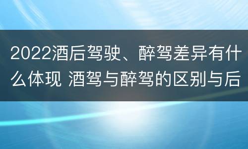 2022酒后驾驶、醉驾差异有什么体现 酒驾与醉驾的区别与后果