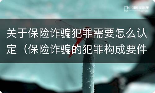 关于保险诈骗犯罪需要怎么认定（保险诈骗的犯罪构成要件）