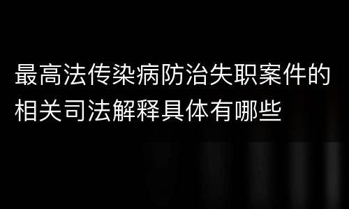 最高法传染病防治失职案件的相关司法解释具体有哪些