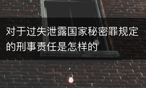 对于过失泄露国家秘密罪规定的刑事责任是怎样的