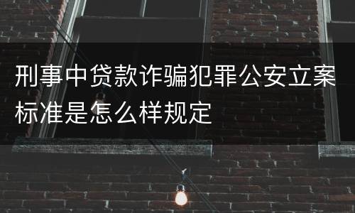 刑事中贷款诈骗犯罪公安立案标准是怎么样规定