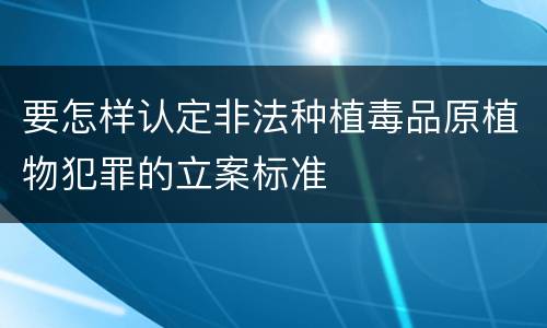 要怎样认定非法种植毒品原植物犯罪的立案标准