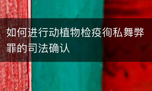 如何进行动植物检疫徇私舞弊罪的司法确认
