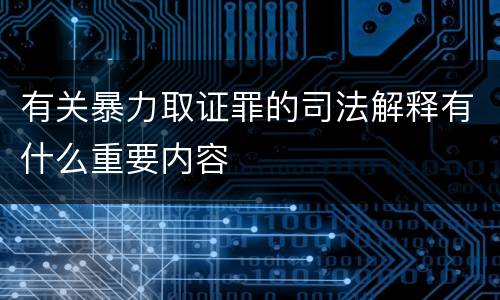 有关暴力取证罪的司法解释有什么重要内容