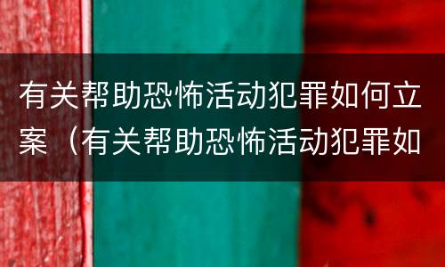 有关帮助恐怖活动犯罪如何立案（有关帮助恐怖活动犯罪如何立案的）