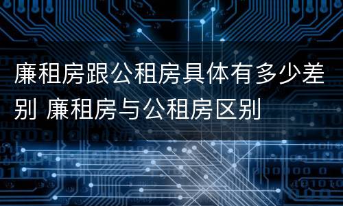 廉租房跟公租房具体有多少差别 廉租房与公租房区别