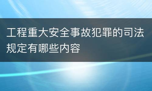 工程重大安全事故犯罪的司法规定有哪些内容