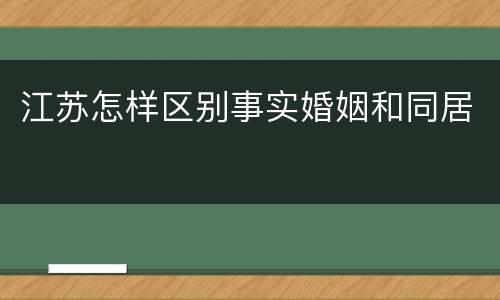江苏怎样区别事实婚姻和同居