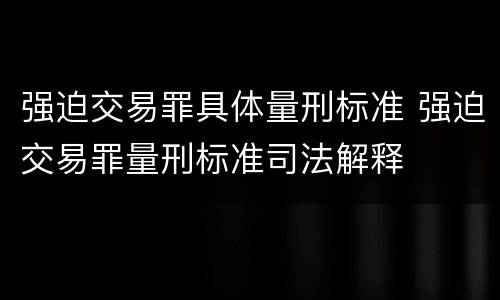 强迫交易罪具体量刑标准 强迫交易罪量刑标准司法解释